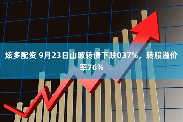 炫多配资 9月23日山玻转债下跌037%，转股溢价率76%