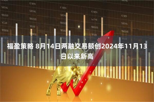 福盈策略 8月14日两融交易额创2024年11月13日以来新高