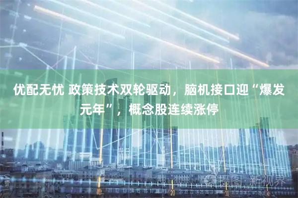 优配无忧 政策技术双轮驱动，脑机接口迎“爆发元年”，概念股连续涨停