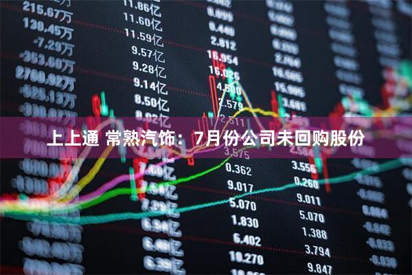 上上通 常熟汽饰：7月份公司未回购股份