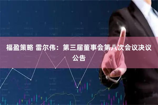 福盈策略 雷尔伟：第三届董事会第八次会议决议公告