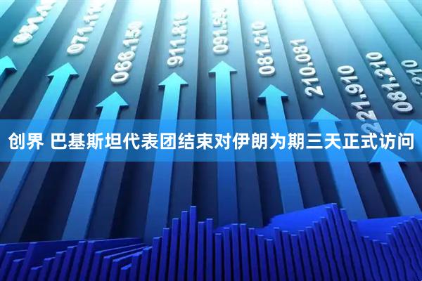 创界 巴基斯坦代表团结束对伊朗为期三天正式访问