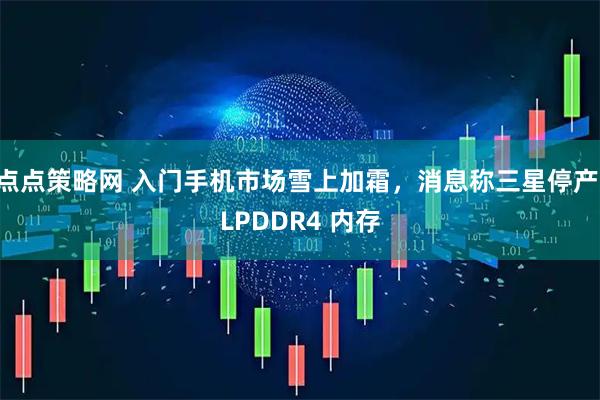 点点策略网 入门手机市场雪上加霜，消息称三星停产 LPDDR4 内存