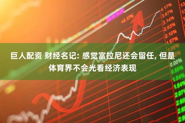 巨人配资 财经名记: 感觉富拉尼还会留任, 但是体育界不会光看经济表现