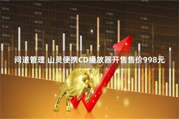 问道管理 山灵便携CD播放器开售售价998元