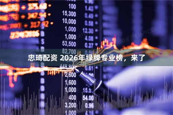 忠琦配资 2026年绿牌专业榜，来了