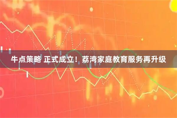 牛点策略 正式成立！荔湾家庭教育服务再升级